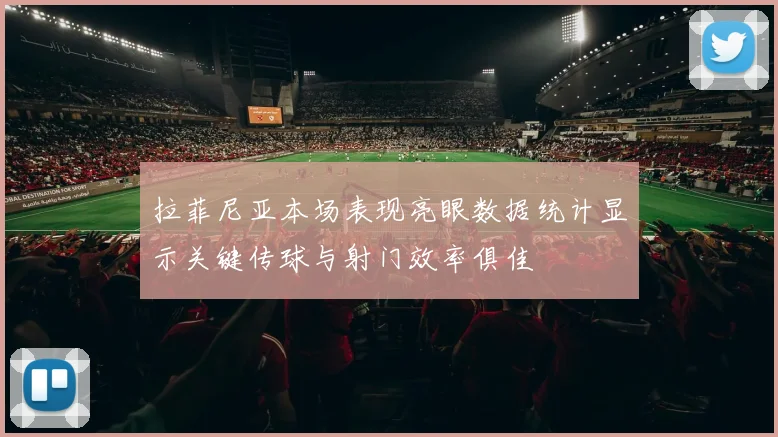 拉菲尼亚本场表现亮眼数据统计显示关键传球与射门效率俱佳