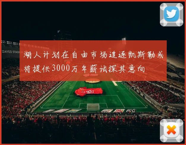 湖人计划在自由市场追逐凯斯勒或将提供3000万年薪试探其意向