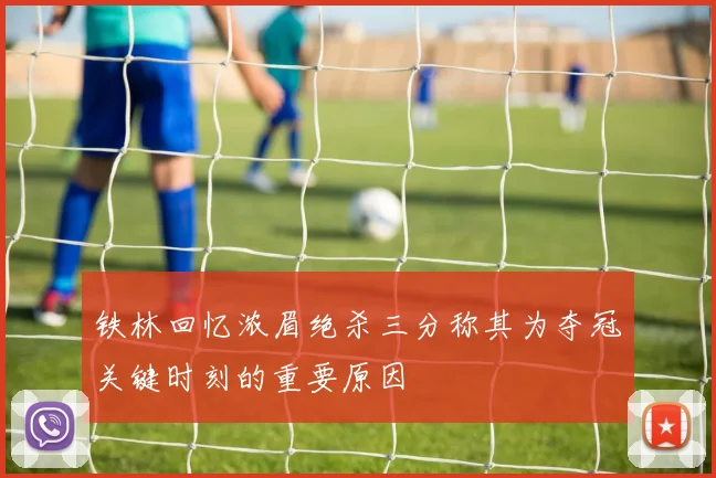 铁林回忆浓眉绝杀三分称其为夺冠关键时刻的重要原因