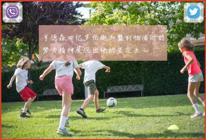 亨德森回忆罗伯逊加盟利物浦时的努力精神展现出他的坚定决心