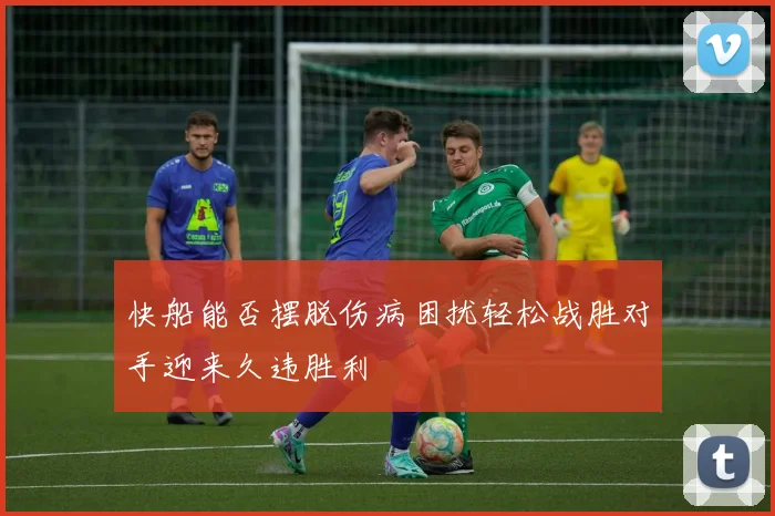 快船能否摆脱伤病困扰轻松战胜对手迎来久违胜利