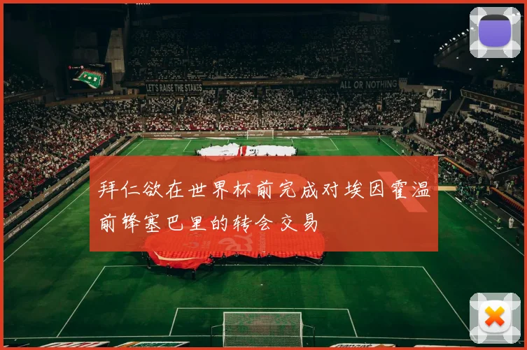 拜仁欲在世界杯前完成对埃因霍温前锋塞巴里的转会交易