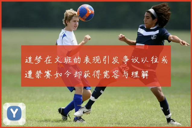 追梦在文班的表现引发争议以往或遭禁赛如今却获得宽容与理解