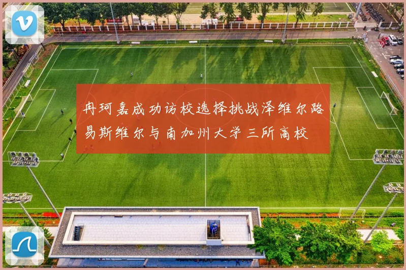 冉珂嘉成功访校选择挑战泽维尔路易斯维尔与南加州大学三所高校