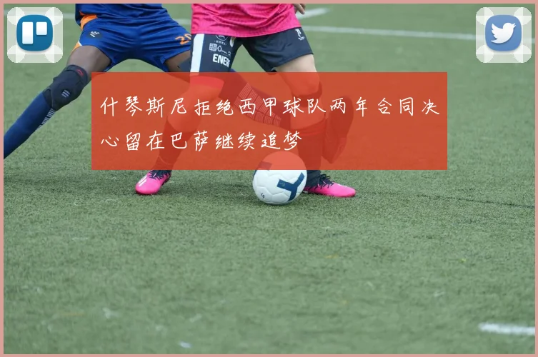 什琴斯尼拒绝西甲球队两年合同决心留在巴萨继续追梦