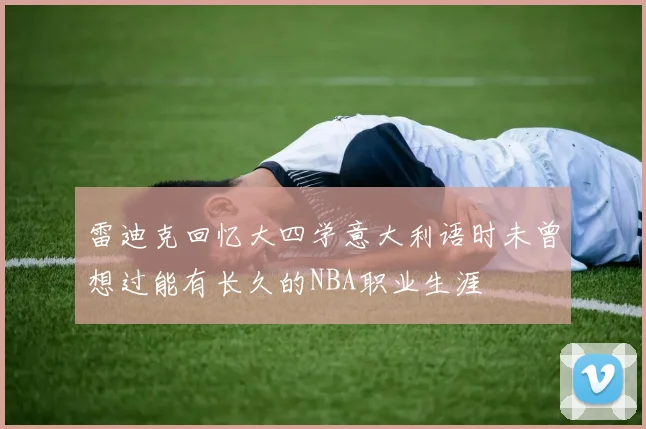 雷迪克回忆大四学意大利语时未曾想过能有长久的NBA职业生涯